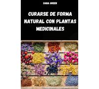 CURARSE DE FORMA NATURAL CON PLANTAS MEDICINALES: MANUAL DE FITOTERAPIA PARA TRATAR DOLENCIAS Y ENFERMEDADES DE FORMA SENCILLA Y NATURAL