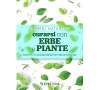 Curarsi con erbe e piante. Benefici e utilizzo della farmacia naturale