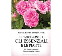 Curarsi con gli oli essenziali e le piante. Un elenco completo dei sintomi e dei rimedi