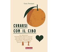 Curarsi con il cibo. Come prevenire e contrastare i più comuni disturbi con l'alimentazione
