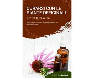 CURARSI CON LE PIANTE OFFICINALI E L’ OMEOPATIA: Scopri come utilizzare le piante aromatiche come medicina