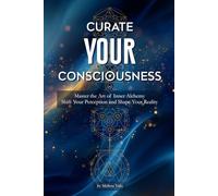 Curate Your Consciousness: Master the Art of Inner Alchemy | Shift Your Perception and Shape Your Reality