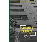 Curating Fascism: Exhibitions and Memory from the Fall of Mussolini to Today