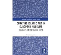 Curating Islamic Art in European Museums: Museology and Postcolonial Shifts