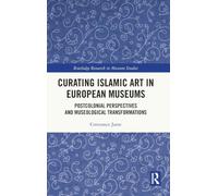 Curating Islamic Art in European Museums: Postcolonial Perspectives and Museological Transformations