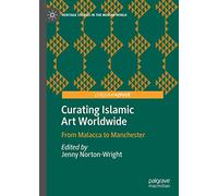 Curating Islamic Art Worldwide: From Malacca to Manchester