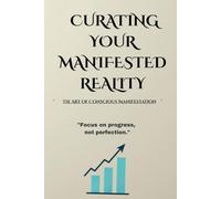 CURATING YOUR MANIFESTED REALITY: The Art of Conscious Manifestation 55 Technique