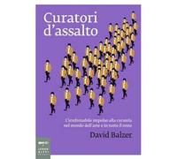 Curatori d'assalto. L'irrefrenabile impulso alla curatela nel mondo dell'arte e in tutto il resto