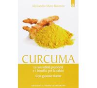 Curcuma. Le straordinarie virtù e i benefici per la salute. Con gustose ricette