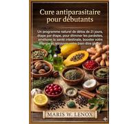 Cure antiparasitaire pour débutants: Un programme naturel de détox de 21 jours, étape par étape, pour éliminer les parasites, améliorer la santé intestinale, booster votre énergie et retrouver votre