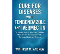 CURE FOR DISEASES WITH FENBENDAZOLE AND IVERMECTIN: A Complete Guide to What Science Reveals About How Two Powerful Compounds Can Support Health and Recovery