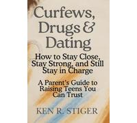 Curfews, Drugs & Dating: How to Stay Close, Stay Strong, and Still Stay in Charge - A Parent’s Guide to Raising Teens You Can Trust