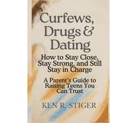 Curfews, Drugs & Dating: How to Stay Close, Stay Strong, and Still Stay in Charge - A Parent’s Guide to Raising Teens You Can Trust
