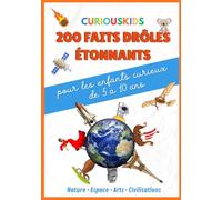 Curiokids 200 faits drôles étonnants: Documentaire illustré pour les enfants curieux de 5 à 10 ans - CP CE1 CE2 CM1 CM2 - Nature, espace, arts, civilisation