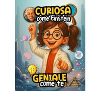 Curiosa come Einstein, Geniale come te: curiosità incredibili, quiz, missioni e giochi scientifici per piccoli geni curiosi