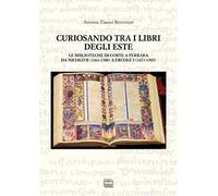 Curiosando tra i libri degli Este. Le biblioteche di corte a Ferrara da Nicolò II (1361-1388) a Ercole I (1471-1505)
