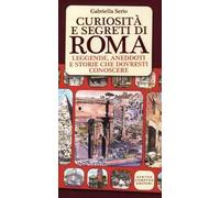 Curiosità e segreti di Roma. Leggende, aneddoti e storie che dovresti conoscere