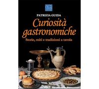 Curiosità gastronomiche. Storie, miti e tradizioni a tavola
