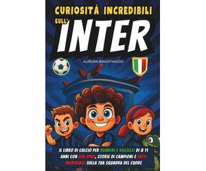 Curiosità Incredibili sull'Inter: Il Libro di Calcio per Bambini e Ragazzi di 8 11 Anni con Gol Epici, Storie di Campioni e Fatti Incredibili sulla Tua Squadra del Cuore