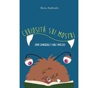 Curiosità sui mostri. Come conoscerli e farci amicizia. Ediz. illustrata