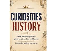 Curiosities: History: 1,000 astonishing facts & quirky anecdotes from world history - to marvel at, smile at and pass on