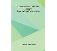 Curiosities Of Christian History Prior To The Reformation