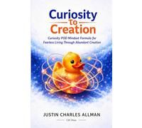 Curiosity to Creation: The Curiosity POD Mindset Formula For Fearless Living Through Abundant Creation