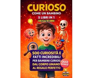 CURIOSO COME UN BAMBINO 5 Libri in 1: 500 Curiosità e Fatti Incredibili per Bambini Curiosi, dal corpo umano al regalo perfetto.