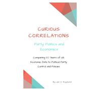 Curious Correlations - Party Politics and Economics: Comparing 100 Years of US Economic Data to Political Party Control and Policies