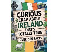 Curious Crap About Ireland That’s Totally True: Fascinating Trivia From The History Of Ireland, Irish Mythology, And Everyday Life - Including Fun Travel Must Haves. Irish Gifts For Women & Men.