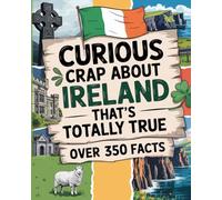 Curious Crap About Ireland That’s Totally True: Fascinating Trivia From The History Of Ireland, Irish Mythology, And Everyday Life - Including Fun Travel Must Haves. Irish Gifts For Women & Men.
