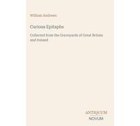 Curious Epitaphs: Collected from the Graveyards of Great Britain and Ireland