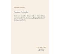 Curious Epitaphs: Collected from the Graveyards of Great Britain and Ireland, with Historical, Biographical and Antiquarian Notes
