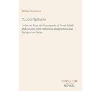 Curious Epitaphs: Collected from the Graveyards of Great Britain and Ireland, with Historical, Biographical and Antiquarian Notes
