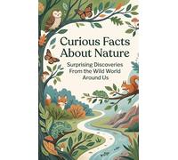 Curious Facts About Nature: Surprising Discoveries From the Wild World Around Us