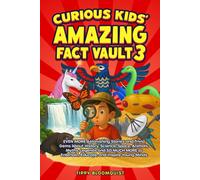 Curious Kids' Amazing Fact Vault 3: EVEN MORE Astonishing Stories and Trivia Gems About History, Science, Space, Animals, Myths, Legends and SO MUCH MORE to Entertain, Educate, and Inspire Young Minds