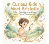 Curious Kids Meet Aristotle A Story About Observation, Wonder, and the Power of Paying Attention: A beautifully illustrated philosophy picture book ... and the wisdom of noticing the world.: 3