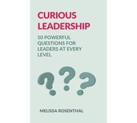 Curious Leadership: 50 POWERFUL QUESTIONS FOR LEADERS AT EVERY LEVEL
