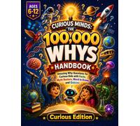 Curious Minds: The 100,000 Whys Handbook: Amazing Why Questions for Curious Kids with Facts, Myth Busters, New Words, and Quizzes (Illustrated Encyclopedia, Ages 6-12)