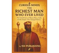 Curious Minds: The Richest Man Who Ever Lived: - The Untold Story of Mansa Musa, Gold, and the Empire That Changed History