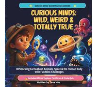 Curious Minds: Wild, Weird & Totally True: 30 Mind-Blowing Facts About Animals, Space & the Human Body with Fun Challenges and Trivia for Kids Ages 6-9