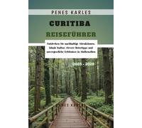 Curitiba Reiseführer 2025 - 2026: Entdecken Sie nachhaltige Attraktionen, lokale Kultur, clevere Reisetipps und unvergessliche Erlebnisse in Südbrasilien