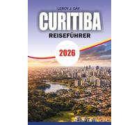 CURITIBA Reiseführer 2026: Planen Sie Ihre perfekte Reise mit Reiseplänen, Hotels, Sehenswürdigkeiten und lokalen Reisegeheimnissen