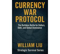 CURRENCY WAR PROTOCOL: The Ruthless Battle for Dollars, Debt, and Global Dominance