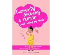 Currently Growing a Human (and Losing my Mind): Notes, Thoughts and Things I’ll Forget in 5 Minutes