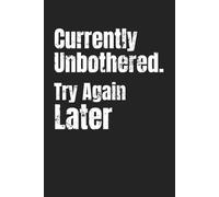 Currently Unbothered. Try Again Later | Funny Lined Notebook for Adults: Humor Gift Idea for Coworkers, Boss, Friends and Family | 6 x 9 Writing Journal with 110 Lined Pages