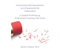 Curriculum and Assessment as a Framework for Instruction: A Guided Workshop of Professional Learning and Action
