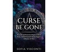 Curse Be Gone: Reversal and Protection Magick to Break Hexes, Defend Yourself, Banish Negative Influences & More