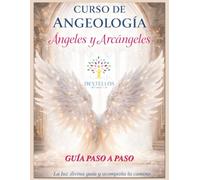 Curso de Angeología: Ángeles y Arcángeles: Guía espiritual para aprender a comunicarte, interpretar mensajes, sanar con energía divina y ayudar a otros