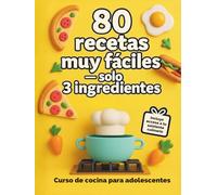Curso de cocina para adolescentes: 80 Recetas Muy Fáciles con solo 3 ingredientes